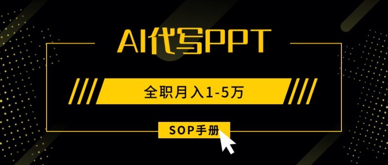 AI代写之高效制作PPT，永不失业副业兼职，全职月入1-5万【SOP手册】网创-网赚-电商-tk-出海-AI-抖音-快手-小红书-视频号-玩法-创业-小程序-公众号-私域-s粉网创智库