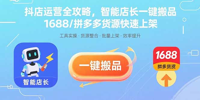 抖店运营全攻略，智能店长一键搬品，1688/拼多多货源快速上架网创-网赚-电商-tk-出海-AI-抖音-快手-小红书-视频号-玩法-创业-小程序-公众号-私域-s粉网创智库