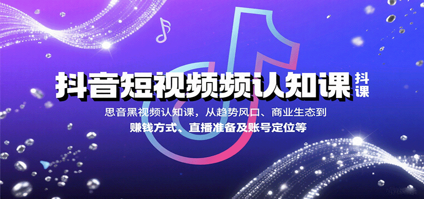 抖音短视频认知课,从趋势风口、商业生态到赚钱方式、直播准备及账号定位等 - 网创智库网创-网赚-电商-tk-出海-AI-抖音-快手-小红书-视频号-玩法-创业-小程序-公众号-私域-s粉网创智库