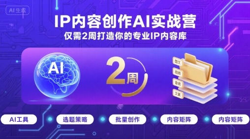 IP内容创作AI实战营，仅需2周打造你的专业IP内容库网创-网赚-电商-tk-出海-AI-抖音-快手-小红书-视频号-玩法-创业-小程序-公众号-私域-s粉网创智库