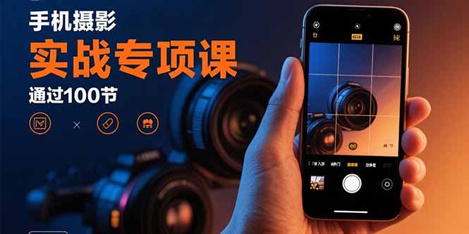 手机摄影实战专项课：通过100节实操课程实现从入门到精通的技能进阶网创-网赚-电商-tk-出海-AI-抖音-快手-小红书-视频号-玩法-创业-小程序-公众号-私域-s粉网创智库