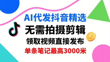 AI代发抖音精选，领取视频直接发布，单号每天领取3条，单条笔记最高3k，无需拍摄剪辑，懒人福利网创-网赚-电商-tk-出海-AI-抖音-快手-小红书-视频号-玩法-创业-小程序-公众号-私域-s粉网创智库