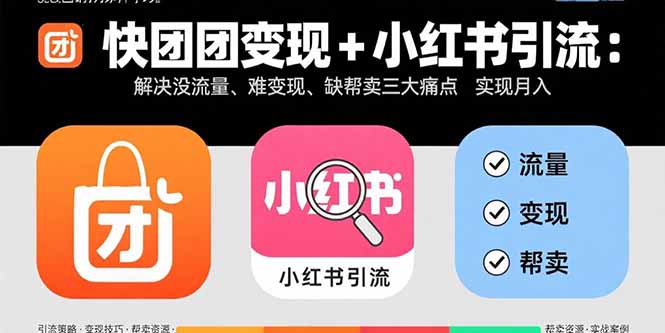 快团团变现+小红书引流：解决没流量、难变现、缺帮卖三大痛点 实现月入3w+网创-网赚-电商-tk-出海-AI-抖音-快手-小红书-视频号-玩法-创业-小程序-公众号-私域-s粉网创智库