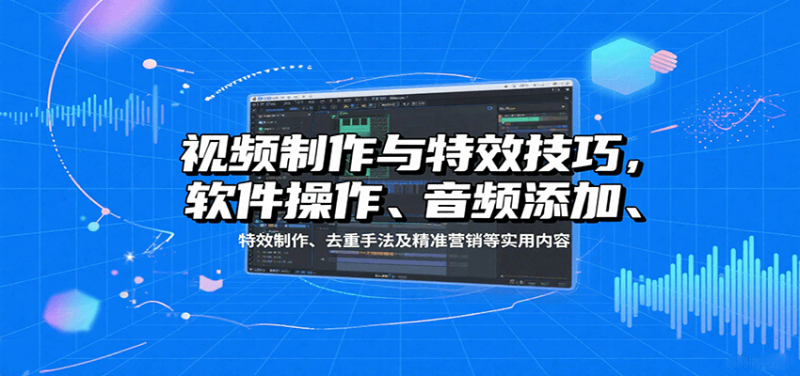 视频制作与特效技巧：软件操作、音频添加、特效制作、去重手法及精准营销等实用内容网创-网赚-电商-tk-出海-AI-抖音-快手-小红书-视频号-玩法-创业-小程序-公众号-私域-s粉网创智库