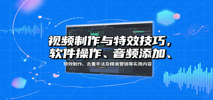 视频制作与特效技巧：软件操作、音频添加、特效制作、去重手法及精准营销等实用内容 - 网创智库网创-网赚-电商-tk-出海-AI-抖音-快手-小红书-视频号-玩法-创业-小程序-公众号-私域-s粉网创智库