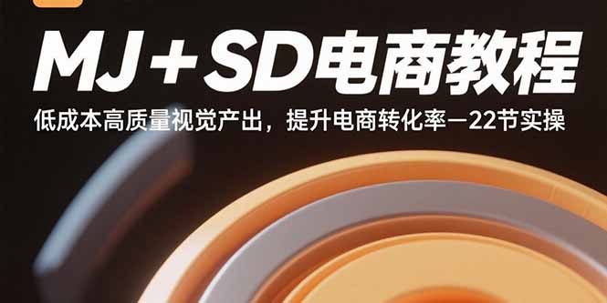 MJ+SD电商教程：低成本高质量视觉产出，提升电商转化率-22节实操网创-网赚-电商-tk-出海-AI-抖音-快手-小红书-视频号-玩法-创业-小程序-公众号-私域-s粉网创智库