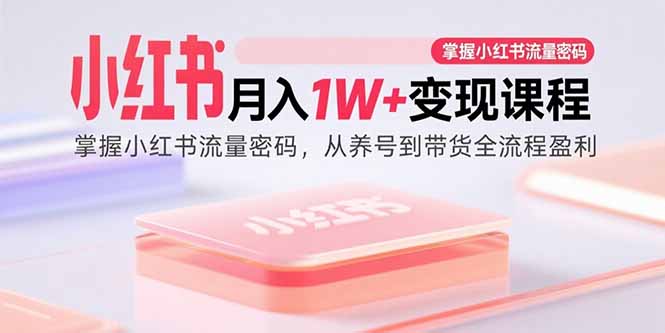 小红书月入1W+变现课程：掌握小红书流量密码，从养号到带货全流程盈利网创-网赚-电商-tk-出海-AI-抖音-快手-小红书-视频号-玩法-创业-小程序-公众号-私域-s粉网创智库