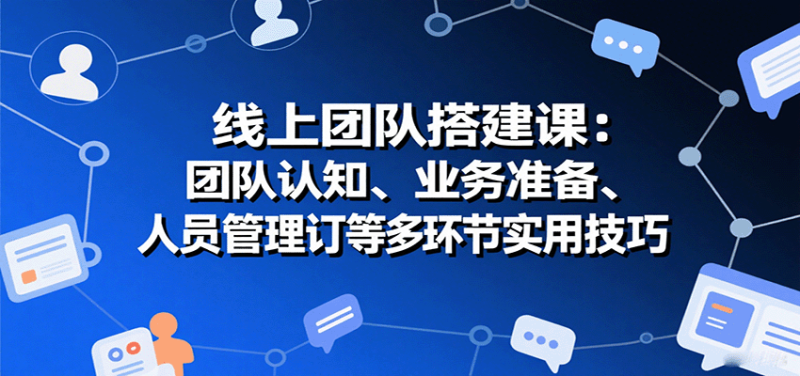 线上团队搭建课：团队认知、业务准备、人员管理、协议签订等多环节实用技巧网创-网赚-电商-tk-出海-AI-抖音-快手-小红书-视频号-玩法-创业-小程序-公众号-私域-s粉网创智库