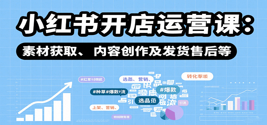 小红书开店运营课：选品、上架、营销、素材获取、内容创作及发货售后等 - 网创智库网创-网赚-电商-tk-出海-AI-抖音-快手-小红书-视频号-玩法-创业-小程序-公众号-私域-s粉网创智库