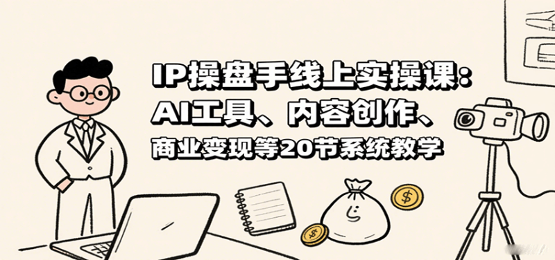 IP操盘手线上实操课：AI工具、内容创作、商业变现等20节系统教学网创-网赚-电商-tk-出海-AI-抖音-快手-小红书-视频号-玩法-创业-小程序-公众号-私域-s粉网创智库