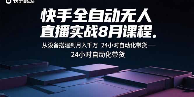 快手全自动无人直播实战8月课程：从设备搭建到月入千万 24小时自动化带货网创-网赚-电商-tk-出海-AI-抖音-快手-小红书-视频号-玩法-创业-小程序-公众号-私域-s粉网创智库