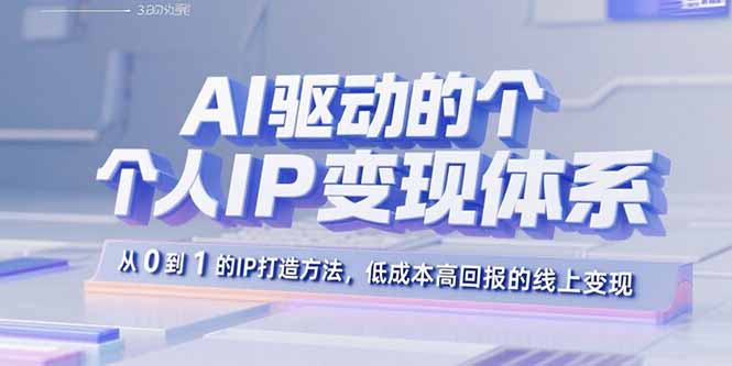 AI驱动的个人IP变现体系：从0到1的IP打造方法，低成本高回报的线上变现网创-网赚-电商-tk-出海-AI-抖音-快手-小红书-视频号-玩法-创业-小程序-公众号-私域-s粉网创智库