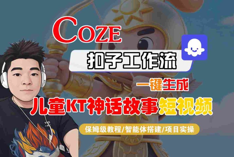 Coze扣子智能体工作流一键生成“儿童卡通神话故事“短视频，全流程保姆级教学网创-网赚-电商-tk-出海-AI-抖音-快手-小红书-视频号-玩法-创业-小程序-公众号-私域-s粉网创智库