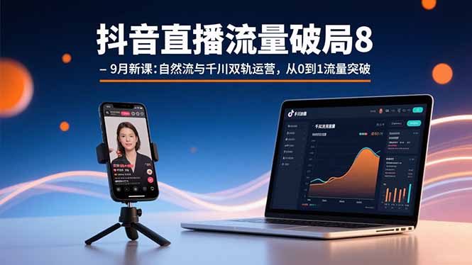 抖音直播流量破局8-9月新课：自然流与千川双轨运营，从0到1流量突破网创-网赚-电商-tk-出海-AI-抖音-快手-小红书-视频号-玩法-创业-小程序-公众号-私域-s粉网创智库