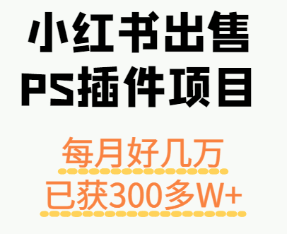 小红书出售PS插件项目，每月都收入好几万，长期操作已获利300多W+网创-网赚-电商-tk-出海-AI-抖音-快手-小红书-视频号-玩法-创业-小程序-公众号-私域-s粉网创智库