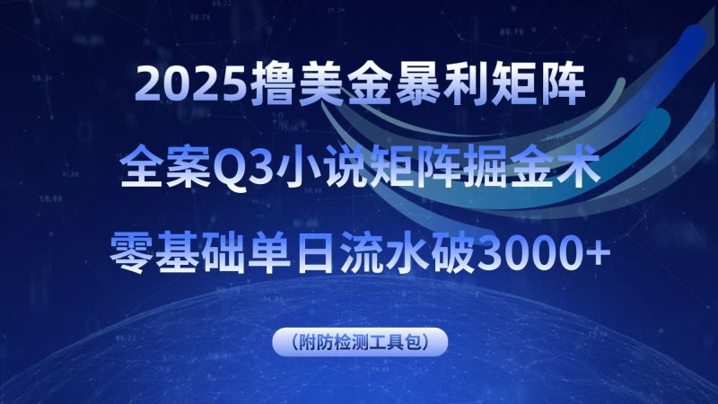 2025撸美金暴利矩阵,全案小说矩阵掘金术,零基础单日流水破3000+网创-网赚-电商-tk-出海-AI-抖音-快手-小红书-视频号-玩法-创业-小程序-公众号-私域-s粉网创智库