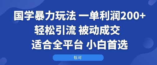 国学暴力玩法：一单利润2张+轻松引流 被动成交  适合全平台   小白首选网创-网赚-电商-tk-出海-AI-抖音-快手-小红书-视频号-玩法-创业-小程序-公众号-私域-s粉网创智库