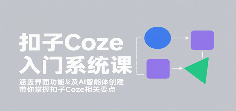 扣子Coze入门系统课：涵盖界面功能及AI智能体创建，带你掌握扣子Coze相关要点网创-网赚-电商-tk-出海-AI-抖音-快手-小红书-视频号-玩法-创业-小程序-公众号-私域-s粉网创智库
