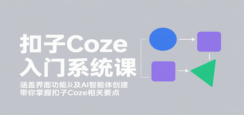 扣子Coze入门系统课：涵盖界面功能及AI智能体创建，带你掌握扣子Coze相关要点 - 网创智库网创-网赚-电商-tk-出海-AI-抖音-快手-小红书-视频号-玩法-创业-小程序-公众号-私域-s粉网创智库