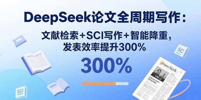 DeepSeek论文全周期写作：文献检索+SCI写作+智能降重，发表效率提升300%网创-网赚-电商-tk-出海-AI-抖音-快手-小红书-视频号-玩法-创业-小程序-公众号-私域-s粉网创智库