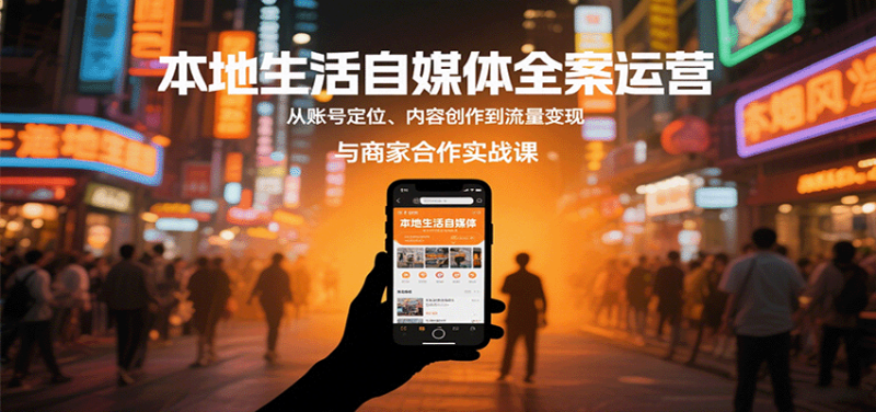 本地生活自媒体全案运营，从账号定位、内容创作到流量变现与商家合作实战课网创-网赚-电商-tk-出海-AI-抖音-快手-小红书-视频号-玩法-创业-小程序-公众号-私域-s粉网创智库