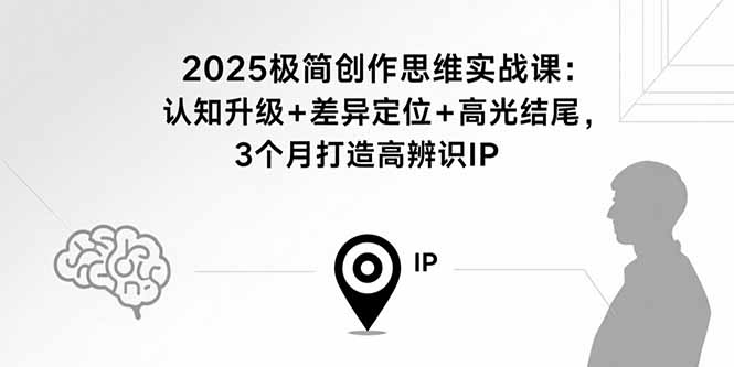 2025极简创作思维实战课：认知升级+差异定位+高光结尾，3个月打造高辨识IP网创-网赚-电商-tk-出海-AI-抖音-快手-小红书-视频号-玩法-创业-小程序-公众号-私域-s粉网创智库