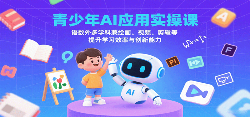 青少年AI应用实操课：语数外多学科兼绘画、视频、剪辑等提升学习效率与创新能力网创-网赚-电商-tk-出海-AI-抖音-快手-小红书-视频号-玩法-创业-小程序-公众号-私域-s粉网创智库