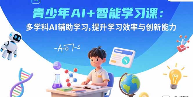 青少年AI+智能学习课：多学科AI辅助学习，提升学习效率与创新能力网创-网赚-电商-tk-出海-AI-抖音-快手-小红书-视频号-玩法-创业-小程序-公众号-私域-s粉网创智库