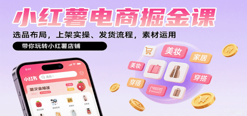 小红薯电商掘金课：选品布局，上架实操、发货流程，素材运用，带你玩转小红薯店铺网创-网赚-电商-tk-出海-AI-抖音-快手-小红书-视频号-玩法-创业-小程序-公众号-私域-s粉网创智库