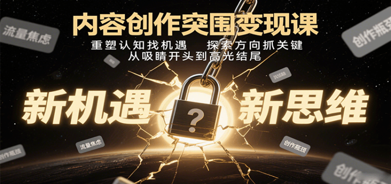 内容创作突围变现课：重塑认知找机遇，探索方向抓关键，从吸睛开头到高光结尾网创-网赚-电商-tk-出海-AI-抖音-快手-小红书-视频号-玩法-创业-小程序-公众号-私域-s粉网创智库