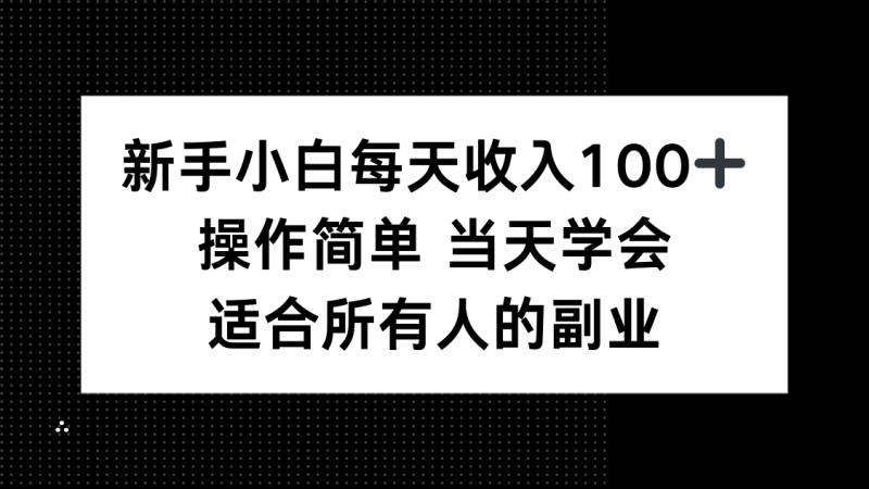 新手小白每天收入100+，操作简单 当天学会 ，适合所有人的副业网创-网赚-电商-tk-出海-AI-抖音-快手-小红书-视频号-玩法-创业-小程序-公众号-私域-s粉网创智库