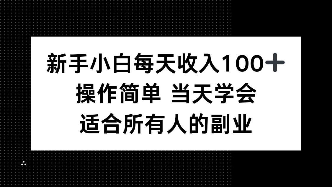 新手小白每天收入100+，操作简单 当天学会 ，适合所有人的副业 - 网创智库网创-网赚-电商-tk-出海-AI-抖音-快手-小红书-视频号-玩法-创业-小程序-公众号-私域-s粉网创智库