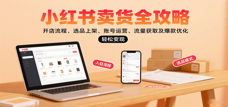 小红书卖货全攻略：开店流程、选品上架、账号运营、流量获取及爆款优化，轻松变现网创-网赚-电商-tk-出海-AI-抖音-快手-小红书-视频号-玩法-创业-小程序-公众号-私域-s粉网创智库