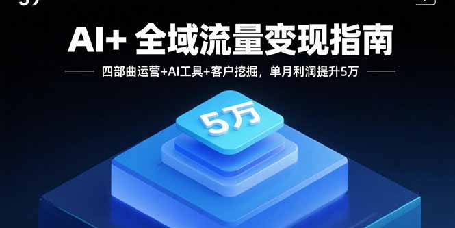 AI+全域流量变现指南,四部曲运营+AI工具+客户挖掘,单月利润提升5万网创-网赚-电商-tk-出海-AI-抖音-快手-小红书-视频号-玩法-创业-小程序-公众号-私域-s粉网创智库