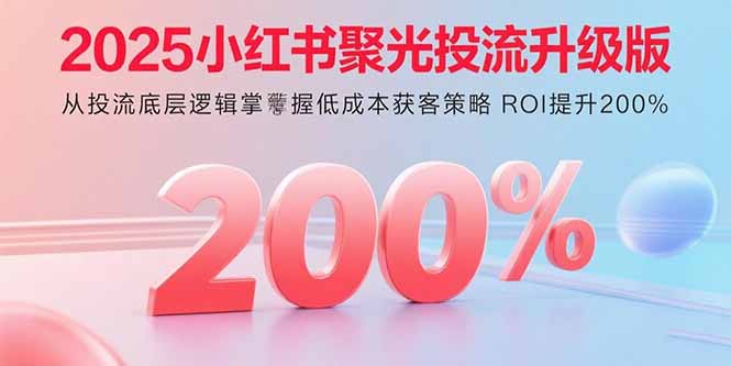 2025小红书聚光投流升级版 从投流底层逻辑掌握低成本获客策略 ROI提升200%网创-网赚-电商-tk-出海-AI-抖音-快手-小红书-视频号-玩法-创业-小程序-公众号-私域-s粉网创智库