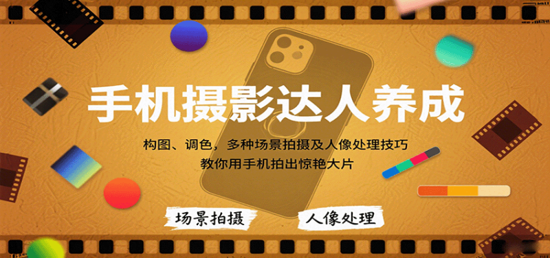 手机摄影达人养成，构图、调色，多种场景拍摄及人像处理技巧，教你用手机拍出惊艳大片网创-网赚-电商-tk-出海-AI-抖音-快手-小红书-视频号-玩法-创业-小程序-公众号-私域-s粉网创智库
