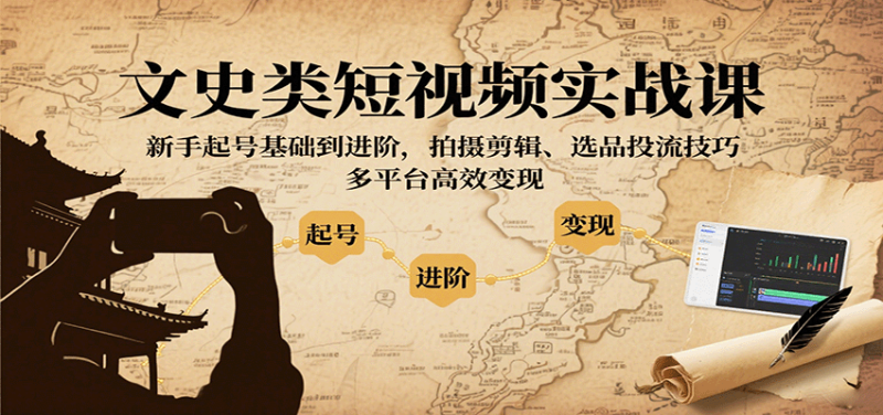 文史类短视频实战课，新手起号基础到进阶，拍摄剪辑、选品投流技巧，多平台高效变现网创-网赚-电商-tk-出海-AI-抖音-快手-小红书-视频号-玩法-创业-小程序-公众号-私域-s粉网创智库