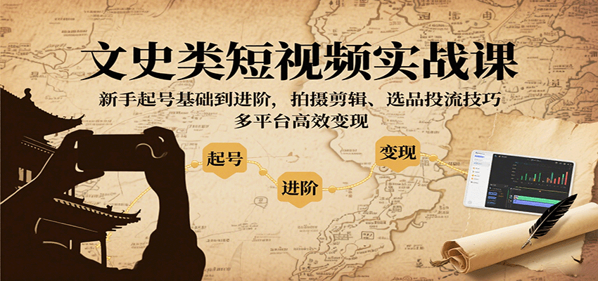 文史类短视频实战课，新手起号基础到进阶，拍摄剪辑、选品投流技巧，多平台高效变现 - 网创智库网创-网赚-电商-tk-出海-AI-抖音-快手-小红书-视频号-玩法-创业-小程序-公众号-私域-s粉网创智库