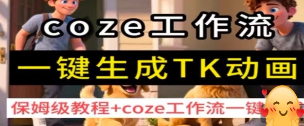 coze工作流一键生成TK动画，保姆级教程+coze工作流一键生成网创-网赚-电商-tk-出海-AI-抖音-快手-小红书-视频号-玩法-创业-小程序-公众号-私域-s粉网创智库