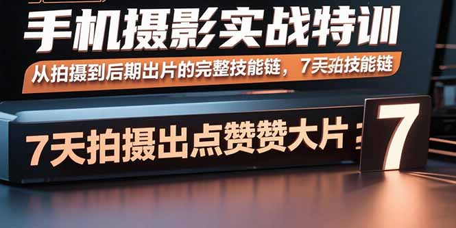 手机摄影实战特训，从拍摄到后期出片的完整技能链，7天拍出点赞大片网创-网赚-电商-tk-出海-AI-抖音-快手-小红书-视频号-玩法-创业-小程序-公众号-私域-s粉网创智库