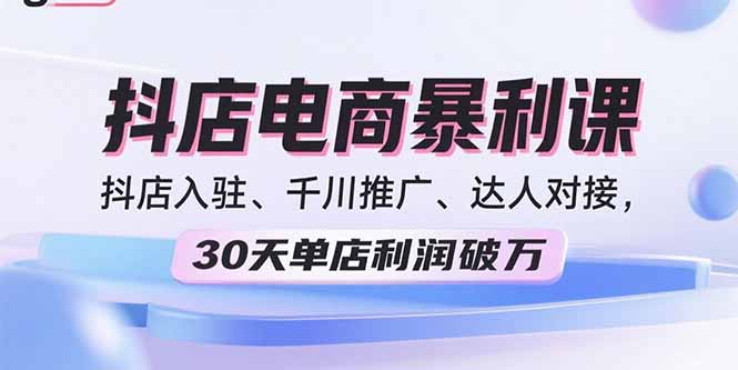 2025抖店电商暴利课，抖店入驻、千川推广、达人对接，30天单店利润破万网创-网赚-电商-tk-出海-AI-抖音-快手-小红书-视频号-玩法-创业-小程序-公众号-私域-s粉网创智库