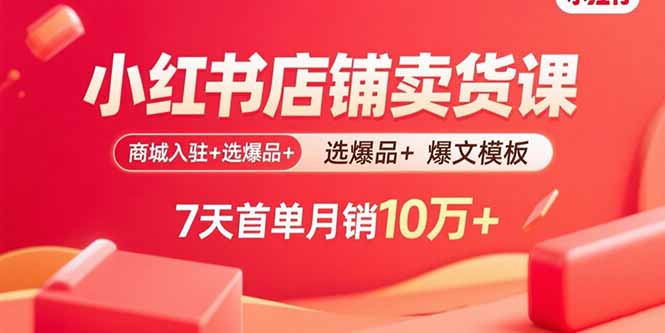 小红书店铺卖货课：商城入驻+选爆品+爆文模板，7天首单月销10万+网创-网赚-电商-tk-出海-AI-抖音-快手-小红书-视频号-玩法-创业-小程序-公众号-私域-s粉网创智库