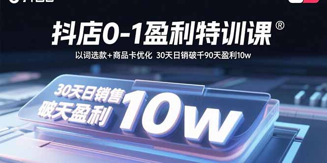 抖店0-1盈利特训课：以词选款+商品卡优化 30天日销破千90天盈利10w网创-网赚-电商-tk-出海-AI-抖音-快手-小红书-视频号-玩法-创业-小程序-公众号-私域-s粉网创智库
