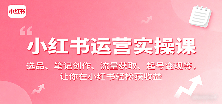 小红书运营实操课:选品、笔记创作、流量获取、起号变现等,让你在小红书轻松获收益 - 网创智库网创-网赚-电商-tk-出海-AI-抖音-快手-小红书-视频号-玩法-创业-小程序-公众号-私域-s粉网创智库