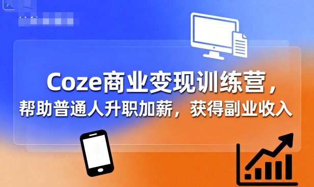 Coze商业变现训练营，帮助普通人升职加薪， 获得副业收入网创-网赚-电商-tk-出海-AI-抖音-快手-小红书-视频号-玩法-创业-小程序-公众号-私域-s粉网创智库