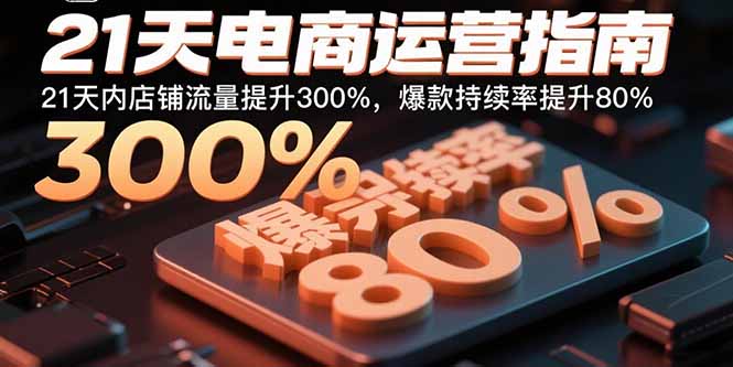 21天电商运营指南：21天内店铺流量提升300%，爆款持续率提升80%网创-网赚-电商-tk-出海-AI-抖音-快手-小红书-视频号-玩法-创业-小程序-公众号-私域-s粉网创智库
