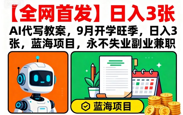 【全网首发】AI代写教案，9月开学旺季，日入3张，蓝海项目，永不失业副业兼职网创-网赚-电商-tk-出海-AI-抖音-快手-小红书-视频号-玩法-创业-小程序-公众号-私域-s粉网创智库