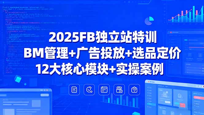 2025FB独立站特训，BM管理+广告投放+选品定价，12大核心模块+实操案例网创-网赚-电商-tk-出海-AI-抖音-快手-小红书-视频号-玩法-创业-小程序-公众号-私域-s粉网创智库