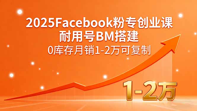 2025Facebook粉专创业课，耐用号BM搭建，0库存月销1-2万可复制网创-网赚-电商-tk-出海-AI-抖音-快手-小红书-视频号-玩法-创业-小程序-公众号-私域-s粉网创智库