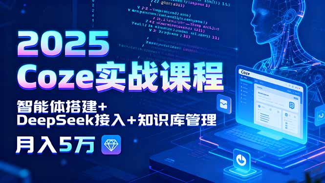 2025 Coze实战课程，智能体搭建+DeepSeek接入+知识库管理，月入5万网创-网赚-电商-tk-出海-AI-抖音-快手-小红书-视频号-玩法-创业-小程序-公众号-私域-s粉网创智库